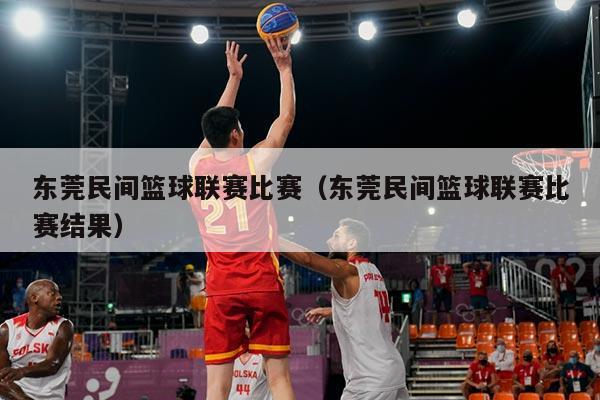 东莞民间篮球联赛比赛（东莞民间篮球联赛比赛结果）