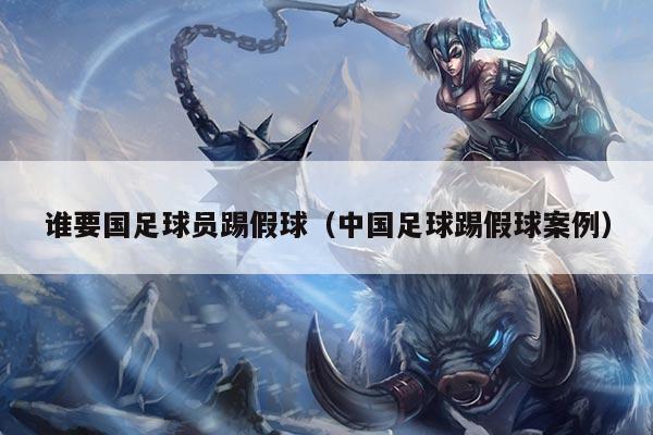 谁要国足球员踢假球（中国足球踢假球案例）