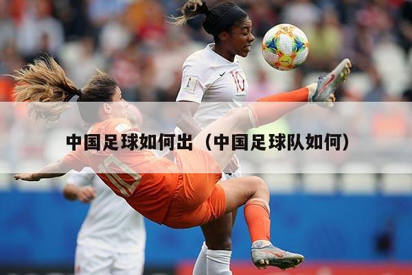 中国足球如何出（中国足球队如何）